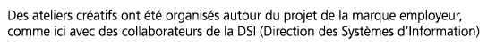Des ateliers cr atifs ont  t  organis s autour du projet de la marque employeur, comme ici avec des collaborateurs de   