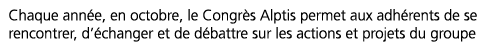 Chaque ann e, en octobre, le Congr s Alptis permet aux adh rents de se rencontrer, d  changer et de d battre sur les    