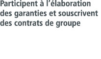 Participent   l  laboration des garanties et souscrivent des contrats de groupe
